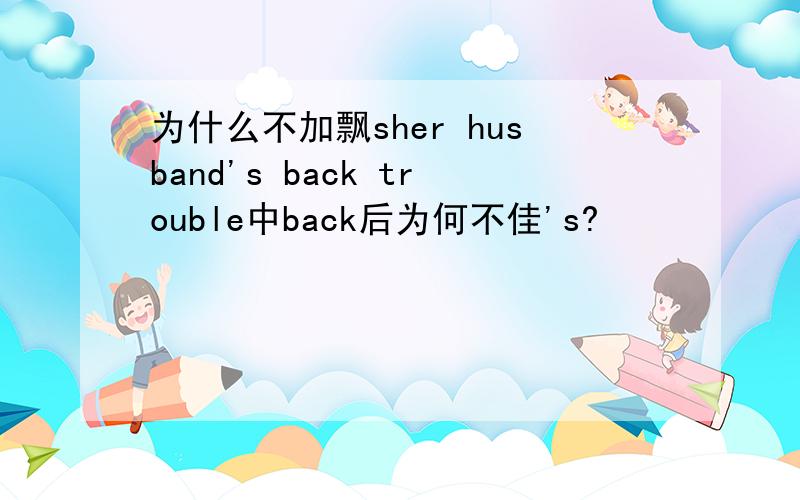 为什么不加飘sher husband's back trouble中back后为何不佳's?