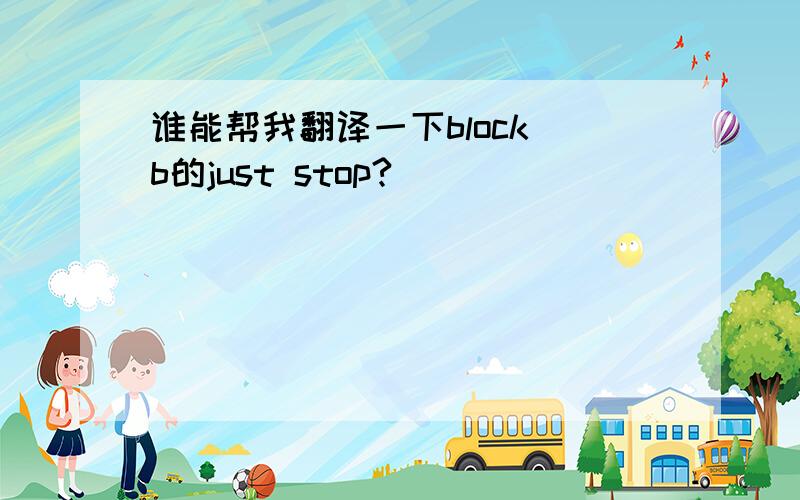 谁能帮我翻译一下block b的just stop?