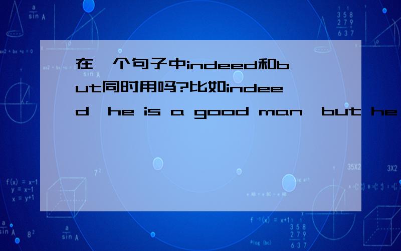 在一个句子中indeed和but同时用吗?比如indeed,he is a good man,but he has some bad habits.