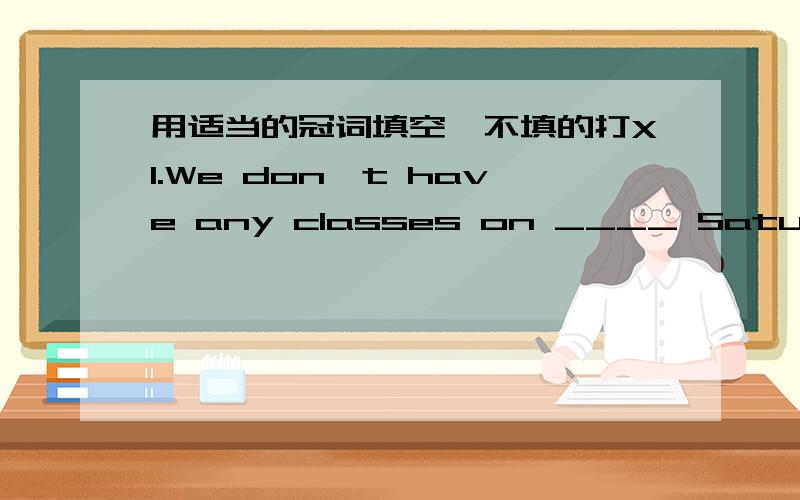 用适当的冠词填空,不填的打X1.We don't have any classes on ____ Saturday or Sunday.2.There are some kitesin ____ sky?3.____ earth turns around ____ sun.4.Lucy usually reads English for half ___ hour in the morning5.I can see ____ sun,____ m