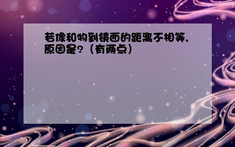 若像和物到镜面的距离不相等,原因是?（有两点）