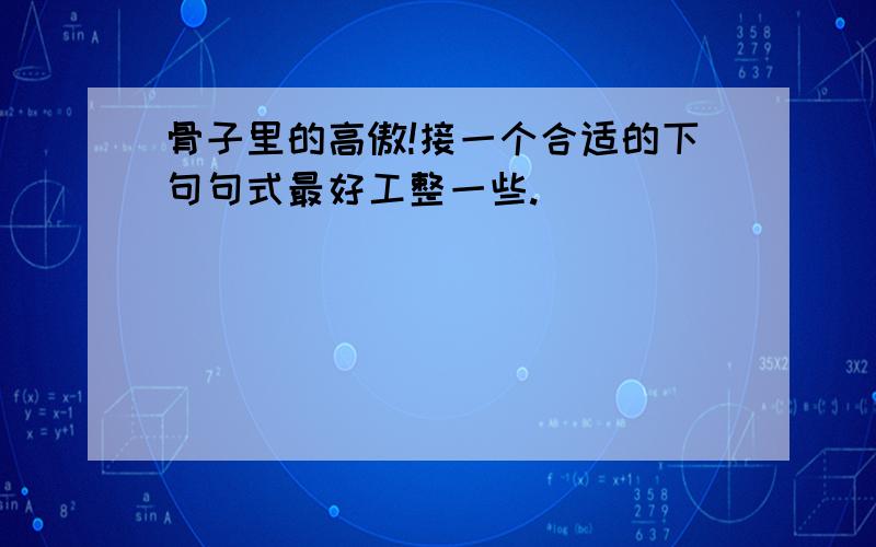 骨子里的高傲!接一个合适的下句句式最好工整一些.