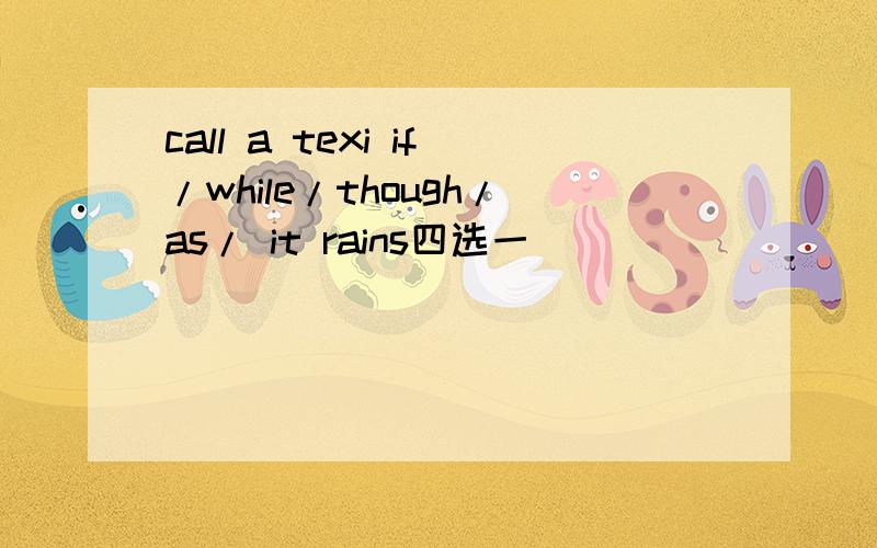 call a texi if/while/though/as/ it rains四选一