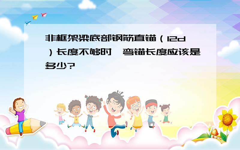 非框架梁底部钢筋直锚（12d）长度不够时,弯锚长度应该是多少?