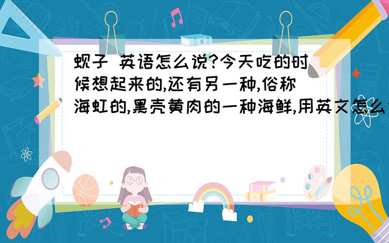 蚬子 英语怎么说?今天吃的时候想起来的,还有另一种,俗称海虹的,黑壳黄肉的一种海鲜,用英文怎么说?