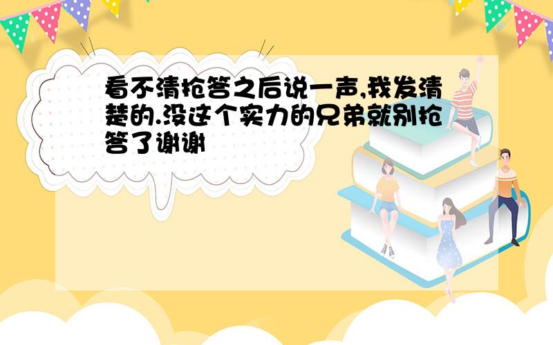 看不清抢答之后说一声,我发清楚的.没这个实力的兄弟就别抢答了谢谢