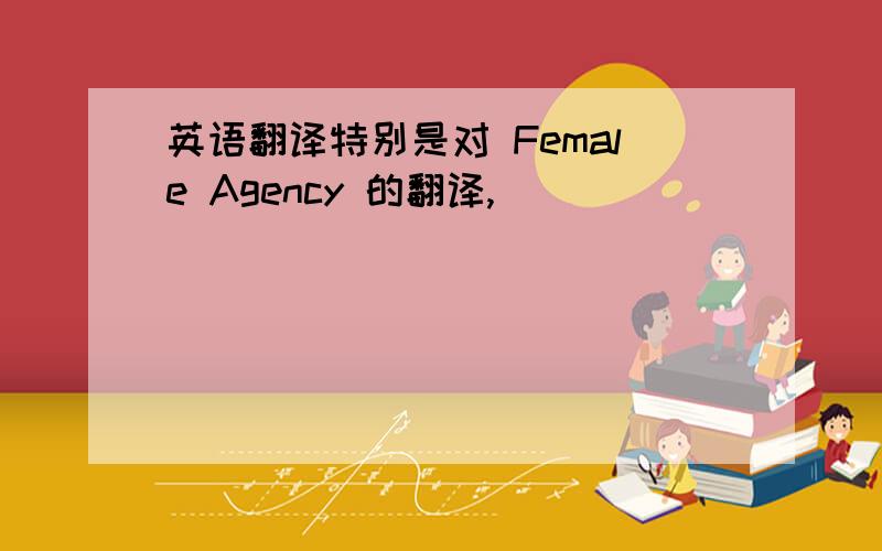 英语翻译特别是对 Female Agency 的翻译,