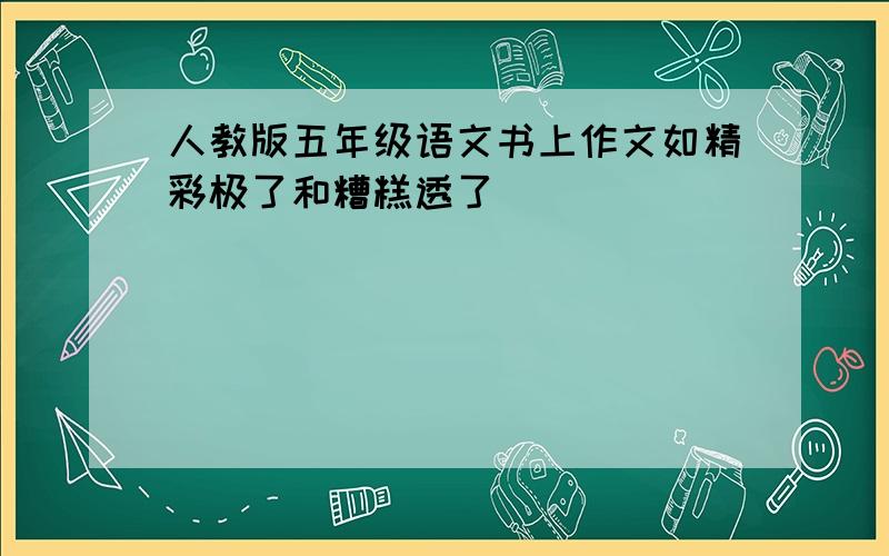 人教版五年级语文书上作文如精彩极了和糟糕透了