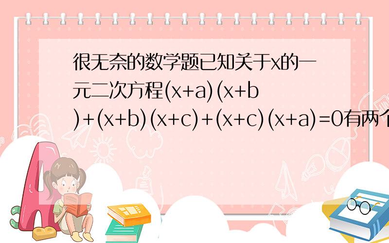 很无奈的数学题已知关于x的一元二次方程(x+a)(x+b)+(x+b)(x+c)+(x+c)(x+a)=0有两个相等的实数根,且a,b,c为三条边,试判断△ABC的形状.