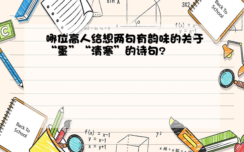 哪位高人给想两句有韵味的关于“墨”“清寒”的诗句?