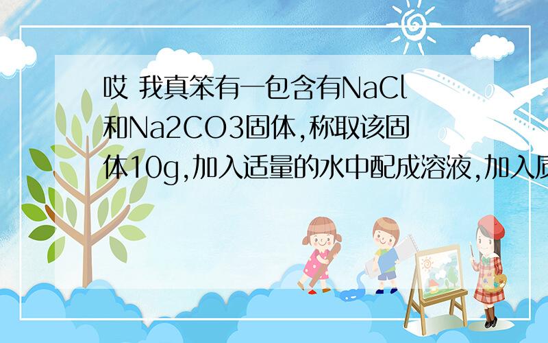 哎 我真笨有一包含有NaCl和Na2CO3固体,称取该固体10g,加入适量的水中配成溶液,加入质量分数为10%的硝酸银后,再加入足量的稀硝酸,得到14.35g的的白色沉淀.求：10g该混合物中碳酸钠的质量分数.