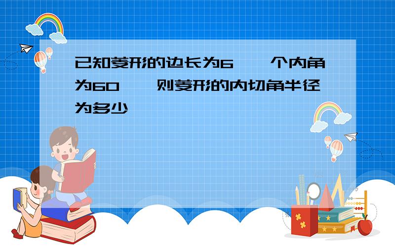 已知菱形的边长为6,一个内角为60°,则菱形的内切角半径为多少