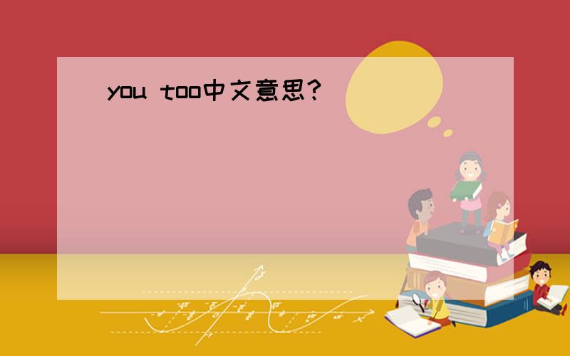 you too中文意思?