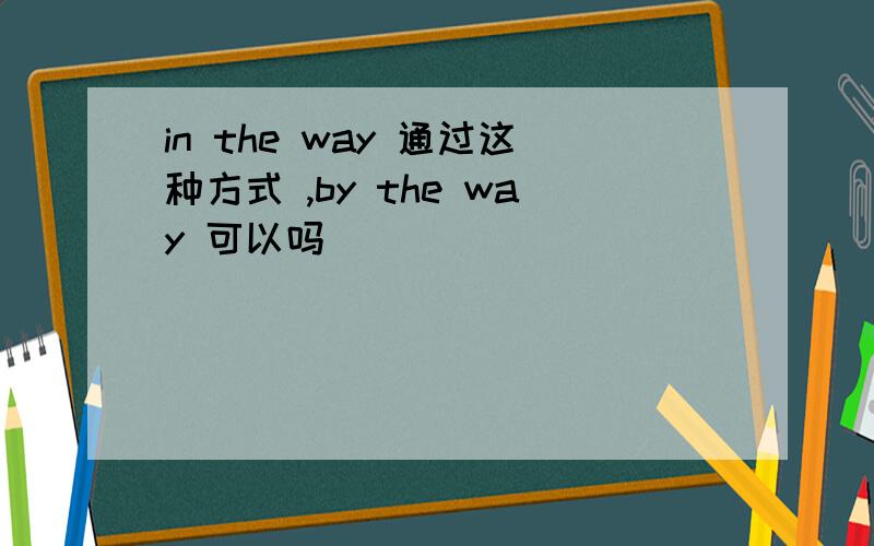 in the way 通过这种方式 ,by the way 可以吗