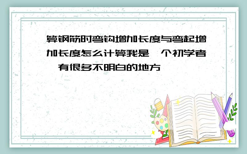 算钢筋时弯钩增加长度与弯起增加长度怎么计算我是一个初学者,有很多不明白的地方