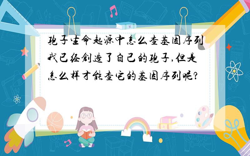 孢子生命起源中怎么查基因序列我已经创造了自己的孢子,但是怎么样才能查它的基因序列呢?