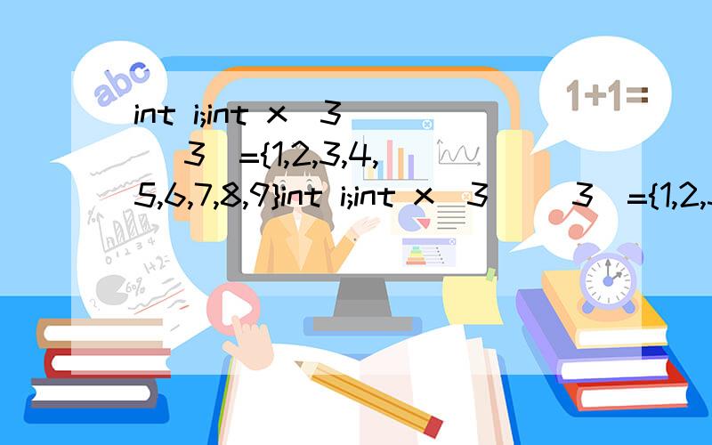 int i;int x[3] [3]={1,2,3,4,5,6,7,8,9}int i;int x[3] [3]={1,2,3,4,5,6,7,8,9},则下面语句的输出结果是_____for(i=0;i