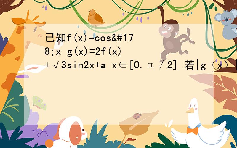 已知f(x)=cos²x g(x)=2f(x)+√3sin2x+a x∈[0.π／2] 若|g（x）|＜2恒成立求实数a的取值范围