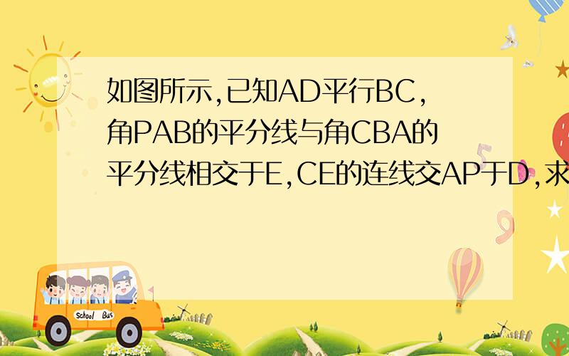 如图所示,已知AD平行BC,角PAB的平分线与角CBA的平分线相交于E,CE的连线交AP于D,求证AD+BC=AB用初一的办法