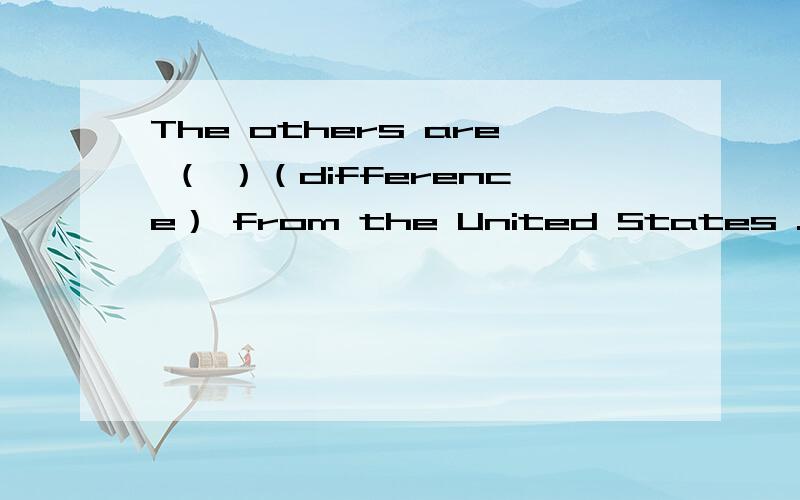 The others are （ ）（difference） from the United States .（ ） 填什么.是 用所给词的正当行使完成句子Twenty minutes walk （） very far 、 是aren’t 还是 isn‘t 还是 are 还有 It isn’t （） （） the school to th