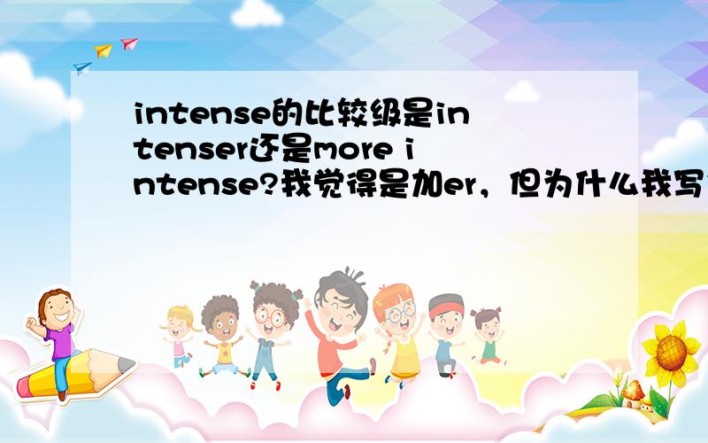 intense的比较级是intenser还是more intense?我觉得是加er，但为什么我写intenser word文档里显示有错误啊，而more intense就没