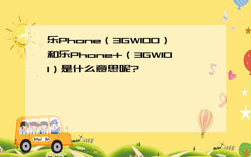 乐Phone（3GW100）和乐Phone+（3GW101）是什么意思呢?