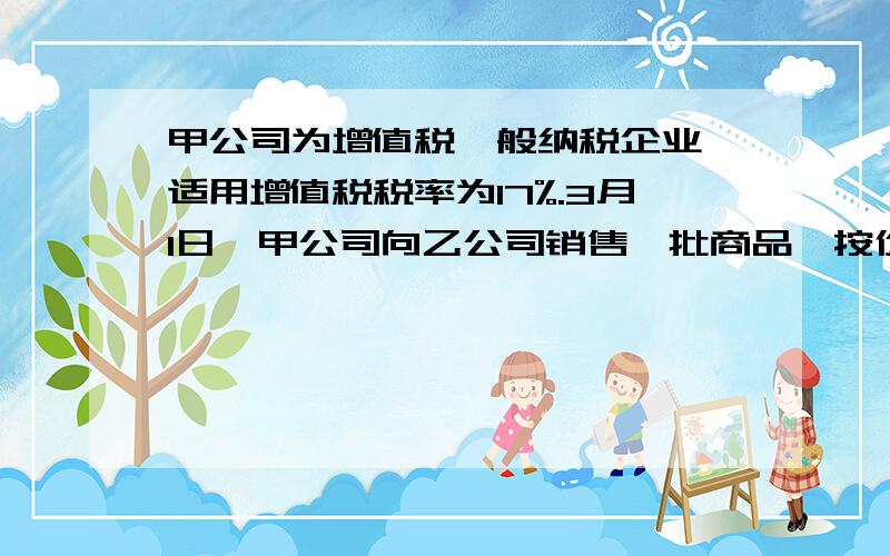 甲公司为增值税一般纳税企业,适用增值税税率为17%.3月1日,甲公司向乙公司销售一批商品,按价目表上标明的价格计算,其不含增值税的售价总额为20000元,因属批量销售,甲公司同意给予乙公司10