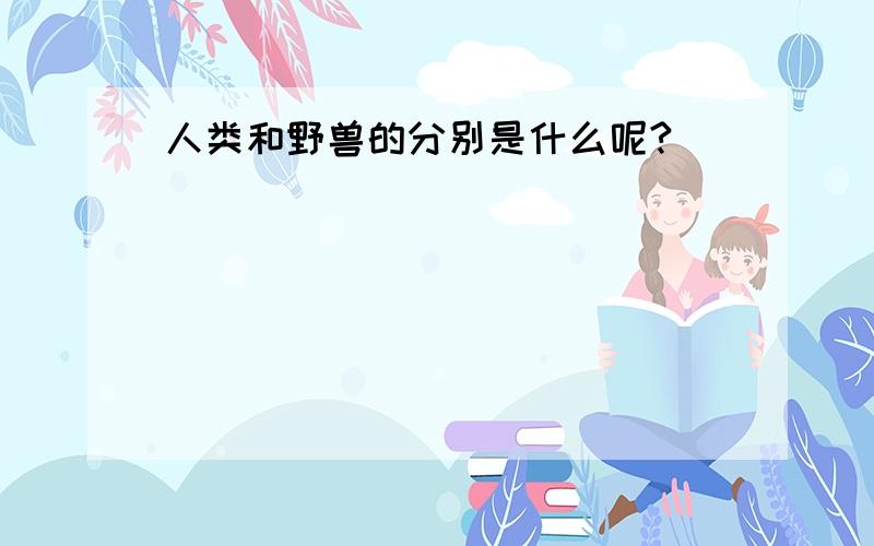 人类和野兽的分别是什么呢?