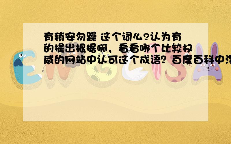 有稍安勿躁 这个词么?认为有的提出根据啊，看看哪个比较权威的网站中认可这个成语？百度百科中没有呵呵