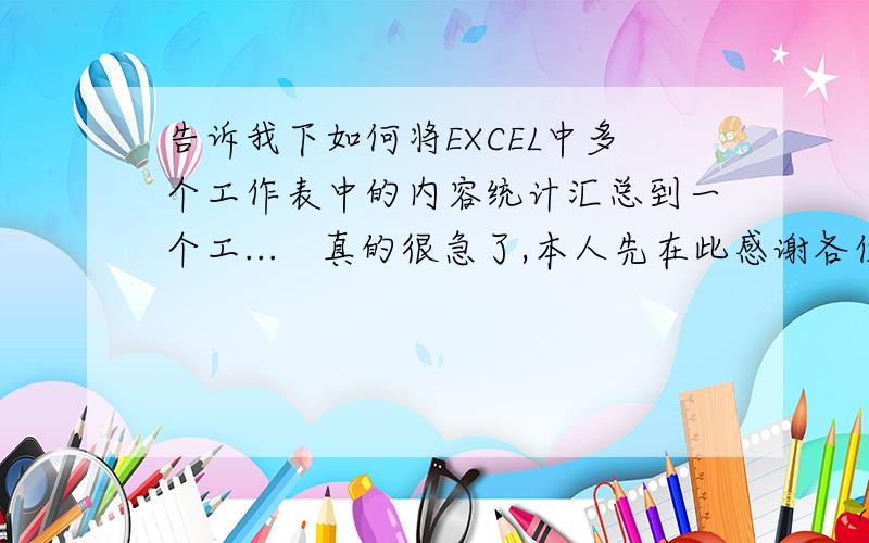 告诉我下如何将EXCEL中多个工作表中的内容统计汇总到一个工...　真的很急了,本人先在此感谢各位朋友