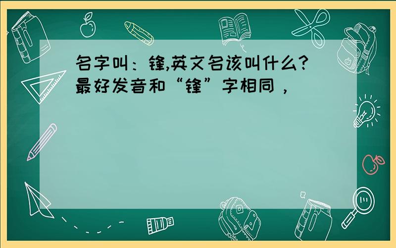 名字叫：锋,英文名该叫什么?最好发音和“锋”字相同，