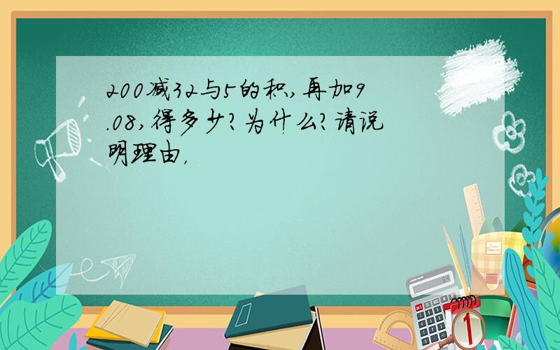 200减32与5的积,再加9.08,得多少?为什么？请说明理由，