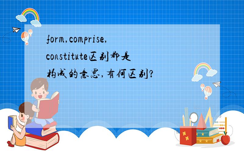 form,comprise,constitute区别都是构成的意思,有何区别?