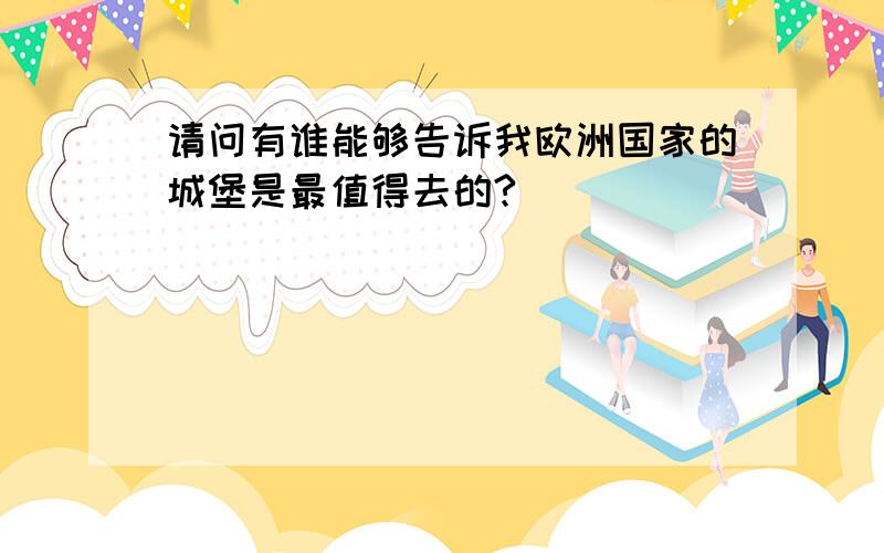 请问有谁能够告诉我欧洲国家的城堡是最值得去的?