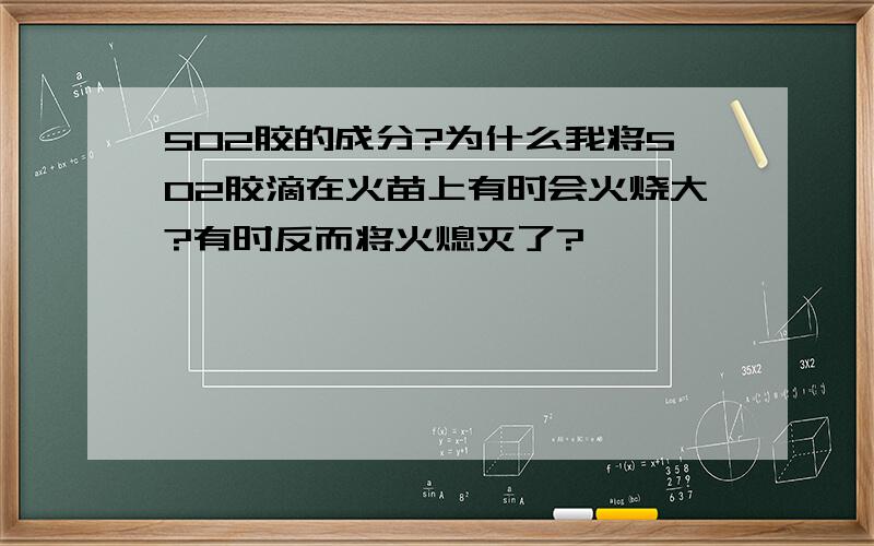 502胶的成分?为什么我将502胶滴在火苗上有时会火烧大?有时反而将火熄灭了?