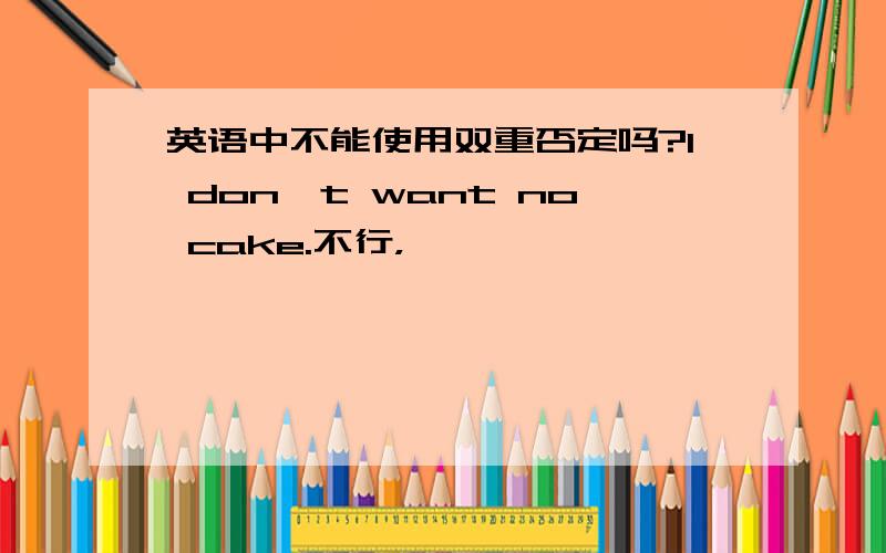 英语中不能使用双重否定吗?I don't want no cake.不行，