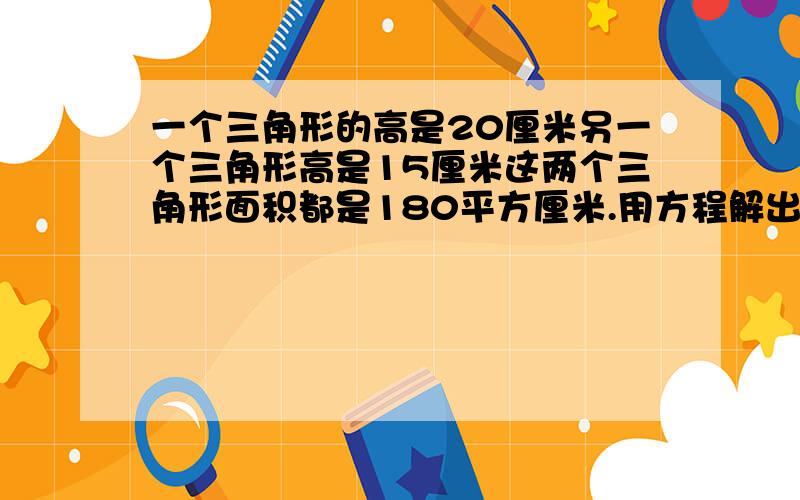 一个三角形的高是20厘米另一个三角形高是15厘米这两个三角形面积都是180平方厘米.用方程解出平行四边形周这是五年级下的知识