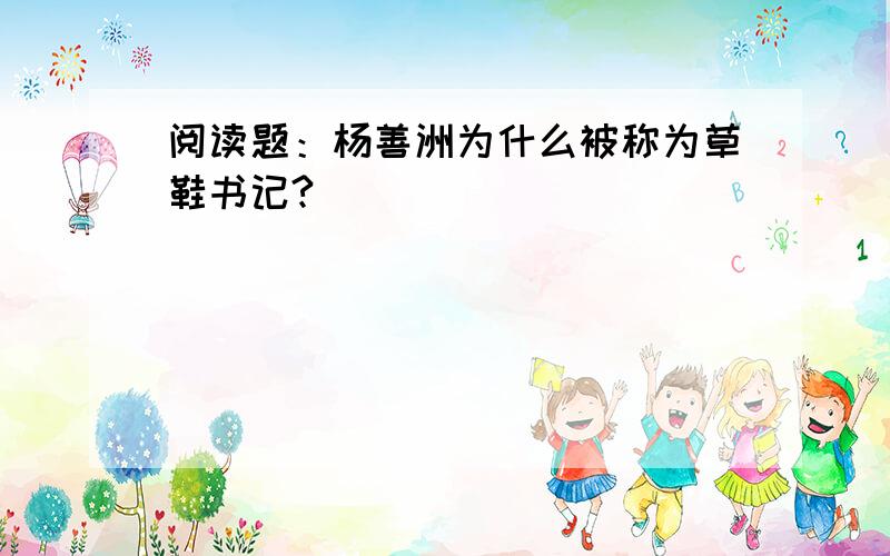 阅读题：杨善洲为什么被称为草鞋书记?