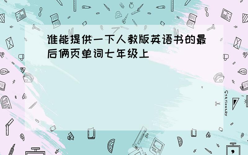 谁能提供一下人教版英语书的最后俩页单词七年级上