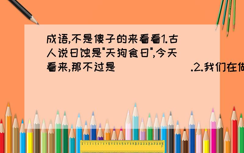 成语,不是傻子的来看看1.古人说日蚀是