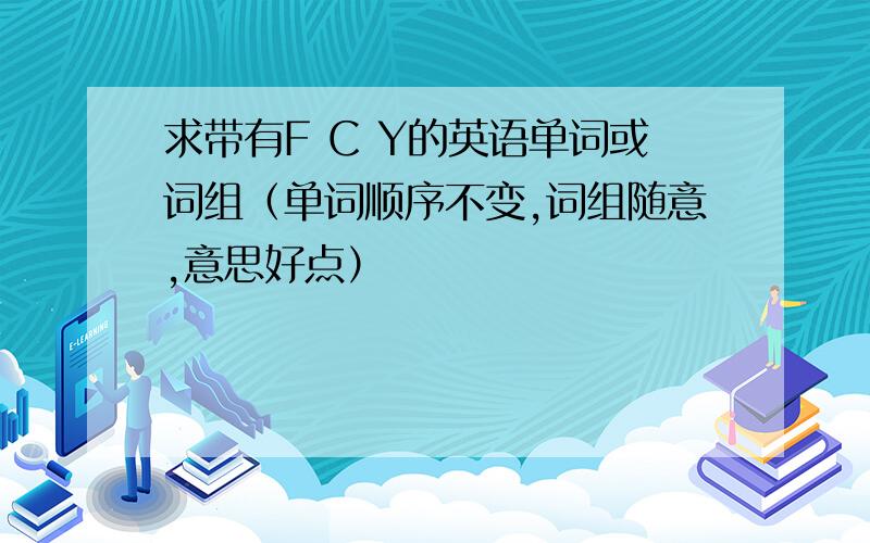 求带有F C Y的英语单词或词组（单词顺序不变,词组随意,意思好点）