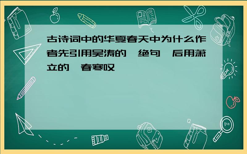 古诗词中的华夏春天中为什么作者先引用吴涛的《绝句》后用萧立的《春寒叹》