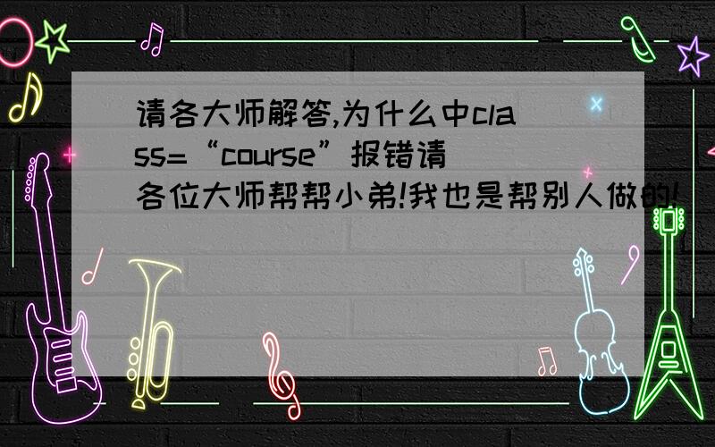 请各大师解答,为什么中class=“course”报错请各位大师帮帮小弟!我也是帮别人做的!