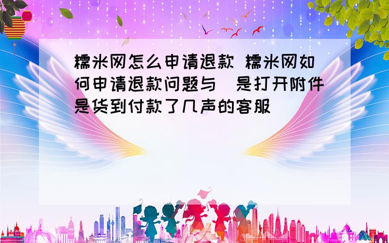 糯米网怎么申请退款 糯米网如何申请退款问题与覅是打开附件是货到付款了几声的客服