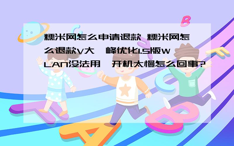 糯米网怎么申请退款 糯米网怎么退款V大巅峰优化1.5版WLAN没法用,开机太慢怎么回事?