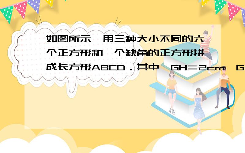 如图所示,用三种大小不同的六个正方形和一个缺角的正方形拼成长方形ABCD．其中,GH＝2cm,GK＝2Ccm,设BF＝Xcm.（1）用含x的代数式表示CM=_____________cm,DM=_____________cm.　　（2）若DC=10cm,求x的值.