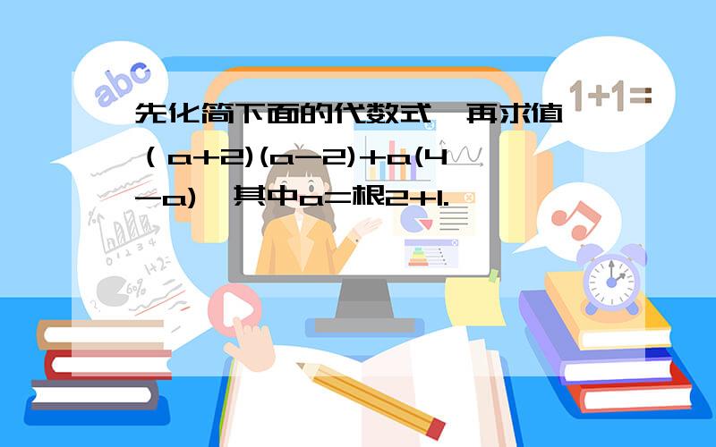 先化简下面的代数式,再求值 （a+2)(a-2)+a(4-a),其中a=根2+1.