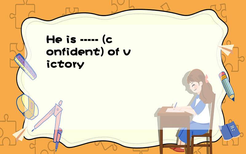 He is ----- (confident) of victory