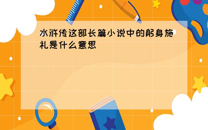 水浒传这部长篇小说中的躬身施礼是什么意思