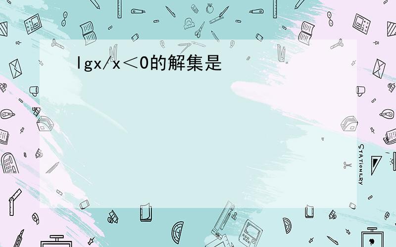 lgx/x＜0的解集是